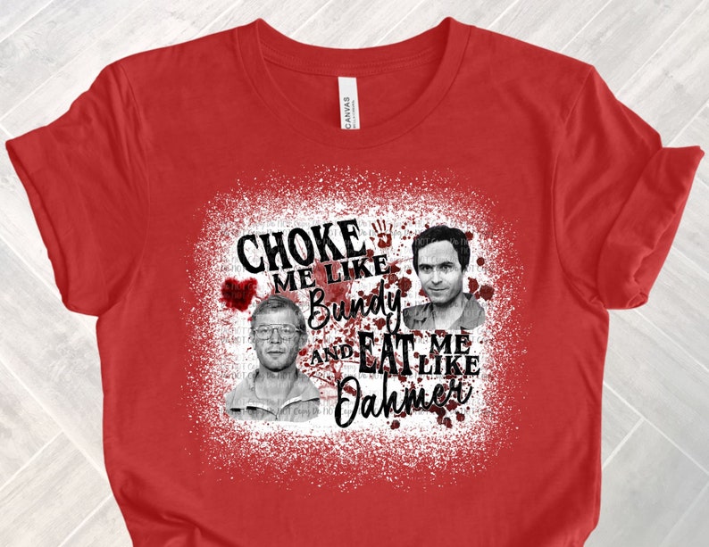 Choke Me Like Bundy & Eat Me Like Dahmer Tee